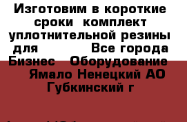 Изготовим в короткие сроки  комплект уплотнительной резины для XRB 6,  - Все города Бизнес » Оборудование   . Ямало-Ненецкий АО,Губкинский г.